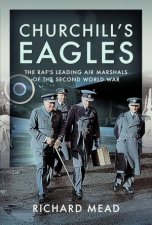 Churchills Eagles The RAFs Leading Air Marshals of the Second World War