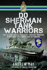 DD Sherman Tank Warriors The 13th18th Royal Hussars through Dunkirk DDay and the Liberation of Europe