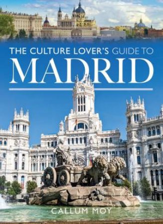 Culture Lover's Guide to Madrid by CALLUM MOY