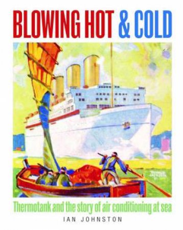Blowing Hot and Cold: Thermotank and the Story of Air Conditioning at Sea by IAN JOHNSTON