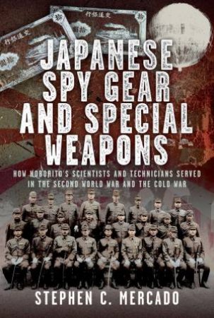 Japanese Spy Gear & Special Weapons: How Noborito's Scientists and Technicians Served in the Second World War and the Cold War by STEPHEN C. MERCADO