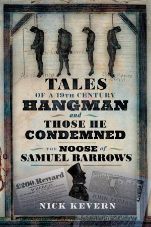 Tales of a Nineteenth Century Hangman and Those He Condemned: The Noose of Samuel Burrows by NICK KEVERN