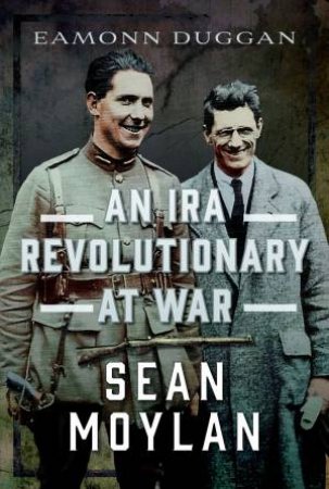 An IRA Revolutionary at War: Sean Moylan by EAMONN DUGGAN