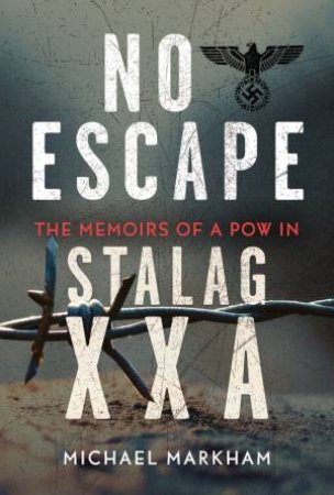 No Escape: The Memoirs of a POW in Stalag XXA by VIC MARKHAM