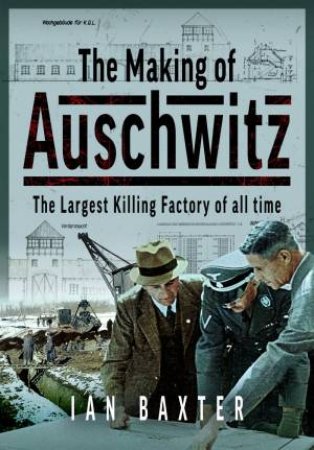 Making of Auschwitz: The Largest Killing Factory of all time by IAN BAXTER