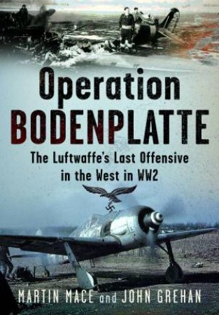 Operation Bodenplatte: The Luftwaffe's Last Offensive in the West in WW2 by MARTIN MACE