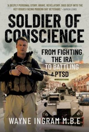 Soldier of Conscience: From Fighting the IRA to Battling PTSD by WAYNE INGRAM M. B. E.