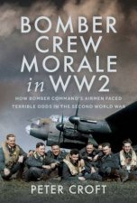 Bomber Crew Morale in WW2 How Bomber Commands Airmen Faced Terrible Odds in the Second World War