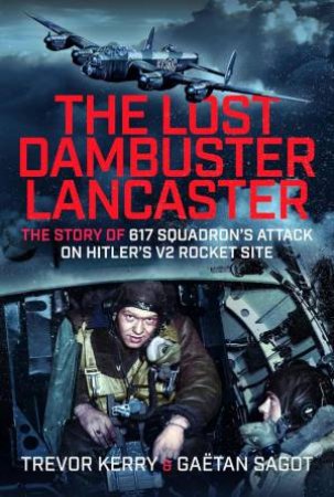 Lost Dambuster Lancaster: The Story of 617 SquadronÆs Attack on HitlerÆs V2 Rocket Site by TREVOR KERRY