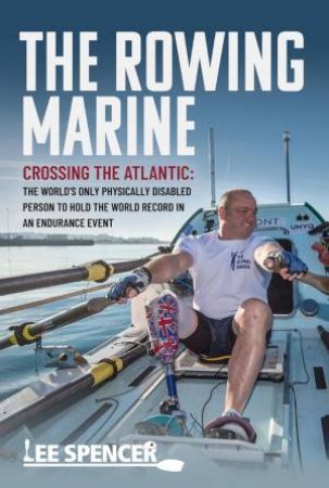 Rowing Marine - Crossing the Atlantic: The World's Only Physically Disabled Person to Hold the World Record in an Endurance Event by LEE SPENCER