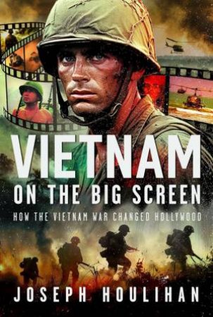 Vietnam on the Big Screen: How the Vietnam War Changed Hollywood by JOSEPH HOULIHAN