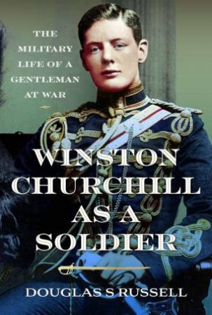 Winston Churchill as a Soldier: The Military Life of a Gentleman at War by DOUGLAS S. RUSSELL