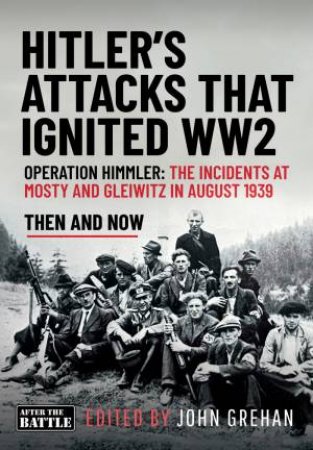 Hitler's Attacks That Ignited WW2: Operation Himmler: The Incidents at Mosty and Gleiwitz in August 1939 by JOHN GREHAN