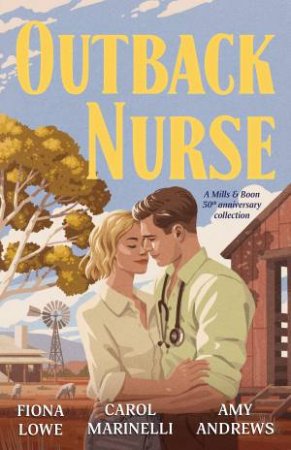 Outback Nurse: Anniversary Collection/The Playboy Doctor's Marriage Proposal/The Outback Nurse/The Outback Doctor's Surprise Bride by Amy Andrews & Fiona Lowe & Carol Marinelli