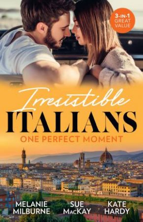 Irresistible Italians: One Perfect Moment/His Final Bargain/The Italian Surgeon's Secret Baby/Finding Mr Right In Florence by Kate Hardy & Sue Mackay & Melanie Milburne