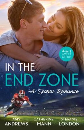 In the End Zone: A Sports Romance/Girl Least Likely To Marry/Reunited With The Rebel Billionaire/Only The Brave Try Ballet by Amy Andrews & Stefanie London & Catherine Mann