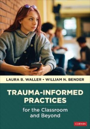Trauma-Informed Practices for the Classroom and Beyond by Laura B. Waller & William N. Bender