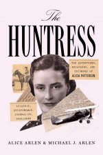 The Huntress The Adventures Escapades and Triumphs of Alicia Patterson Aviatrix Sportswoman Journalist Publisher