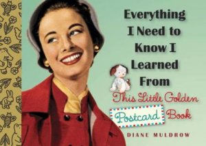 Everything I Need To Know I Learned From This Little Golden Postcard Book by Diane Muldrow