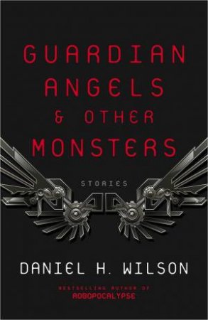 Guardian Angels And Other Monsters by DANIEL H. WILSON