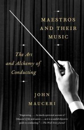 Maestros And Their Music: The Art and Alchemy of Conducting by John Mauceri