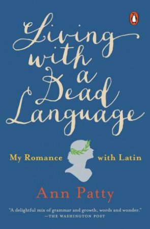 Living With A Dead Language: My Romance With Latin by Ann Patty