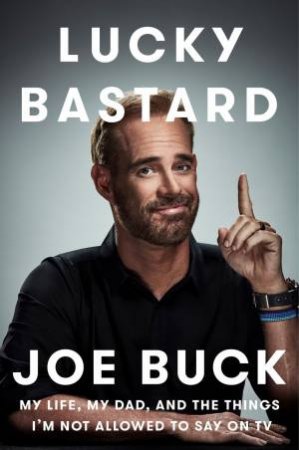 Lucky Bastard: My Life, My Dad, and the Things I'm Not Allowed to Say on TV by Joe Buck
