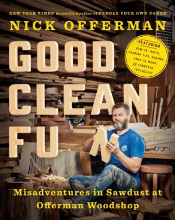 Good Clean Fun: Misadventures In Sawdust At Offerman Woodshop by Nick Offerman