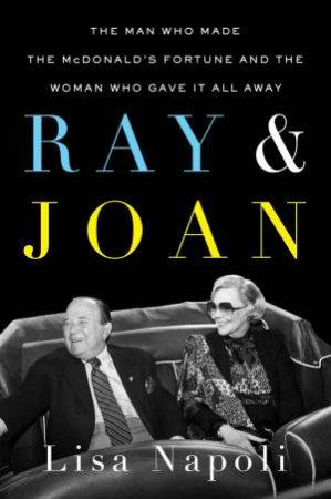 Ray & Joan: The Man Who Made the McDonald's Fortune and the Woman Who Gave It All Away by LISA NAPOLI