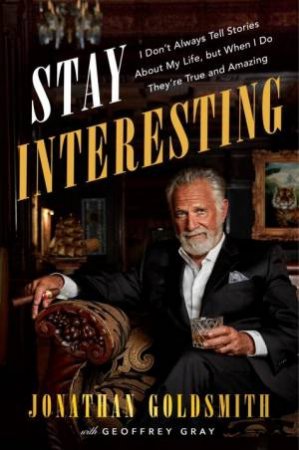 Stay Interesting: I Don't Always Tell Stories About My Life, But When I Do They're True And Amazing by Jonathan Goldsmith