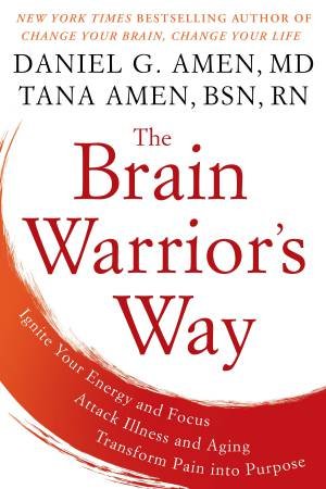 Brain Warrior's Way: Ignite Your Energy And Focus, Attack Illness And Aging, Transform Pain into Purpose The by Daniel G. Amen & Tana Amen