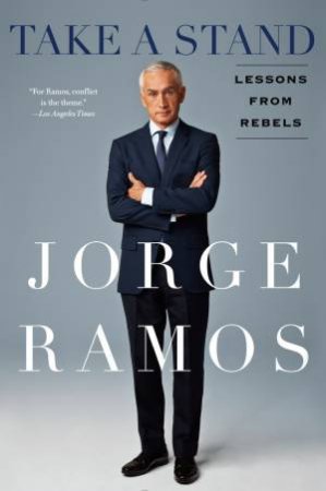 Take a Stand: Thirty Years of Lessons from Rebels by Jorge Ramos