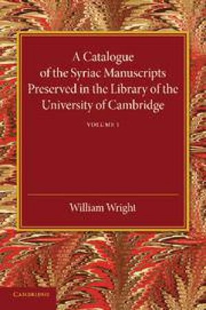 A Catalogue of the Syriac Manuscripts Preserved in the Library of the University of Cambridge: Volume 1 by Unknown
