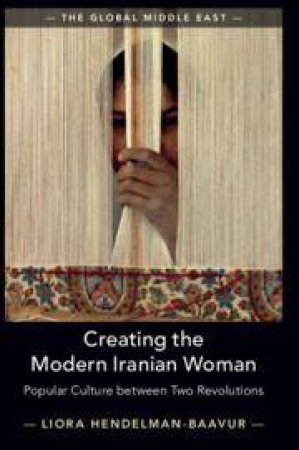 Creating the Modern Iranian Woman by Liora Hendelman-Baavur