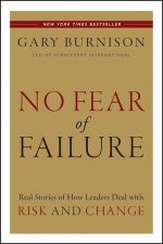 No Fear of Failure Real Stories of How Leaders Deal with Risk and Change