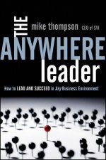 The Anywhere Leader How to Lead and Succeed in Any Business Environment