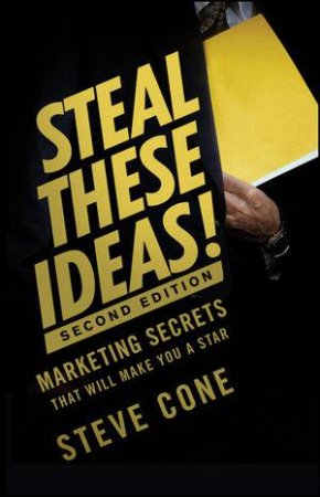 Steal These Ideas! Second Edition: Marketing Secrets That Will Make You a Star by Steve Cone