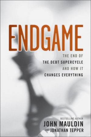 Endgame: The End of the Debt Supercycle and How It Changes Everything by John Mauldin & Jonathan Tepper