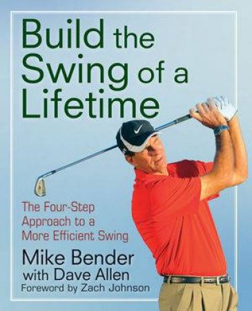 Build the Swing of a Lifetime: The Four-step Approach to a More Efficient Swing by Mike Bender & Zach Johnson