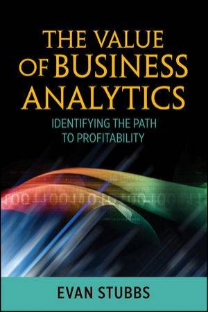 The Value of Business Analytics: Identifying the Path to Profitability by Evan Stubbs
