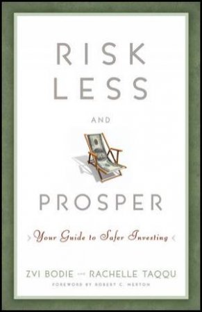 Risk Less and Prosper: Your Guide to Safer Investing by Zvi Bodie & Rachelle Taqqu