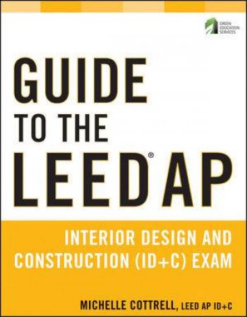 Guide to the Leed Ap Interior Design and Construction (Id+c) Exam by Michelle Cottrell