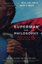 Superman and Philosophy What Would The Man Of Steel Do