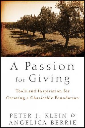 A Passion for Giving: Tools and Inspiration for Creating a Charitable Foundation by Peter Klein & Angelica Berrie