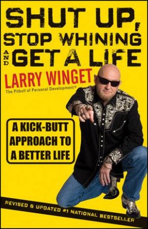 Shut Up, Stop Whining, and Get a Life: A Kick-butt Approach to a Better Life-second Edition, Revised & Updated