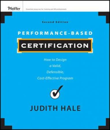 Performance-based Certification: How to Design a Valid, Defensible, Cost-effective Program by Judith Hale