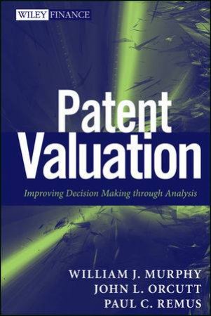 Patent Valuation: Improving Decision Making Through Analysis by William J. Murphy & John L. Orcutt & Paul C. Remus