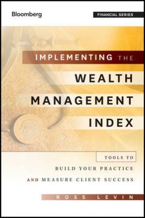 Implementing the Wealth Management Index: Tools to Build Your Practice and Measure Client Success by Ross Levin