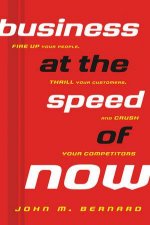 Business at the Speed of Now Fire Up Your People Thrill Your Customers and Crush Your Competitors