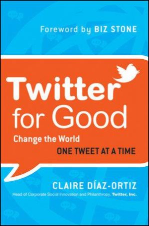 Twitter for Good: Change the World One Tweet at a Time by Claire Diaz-Ortiz